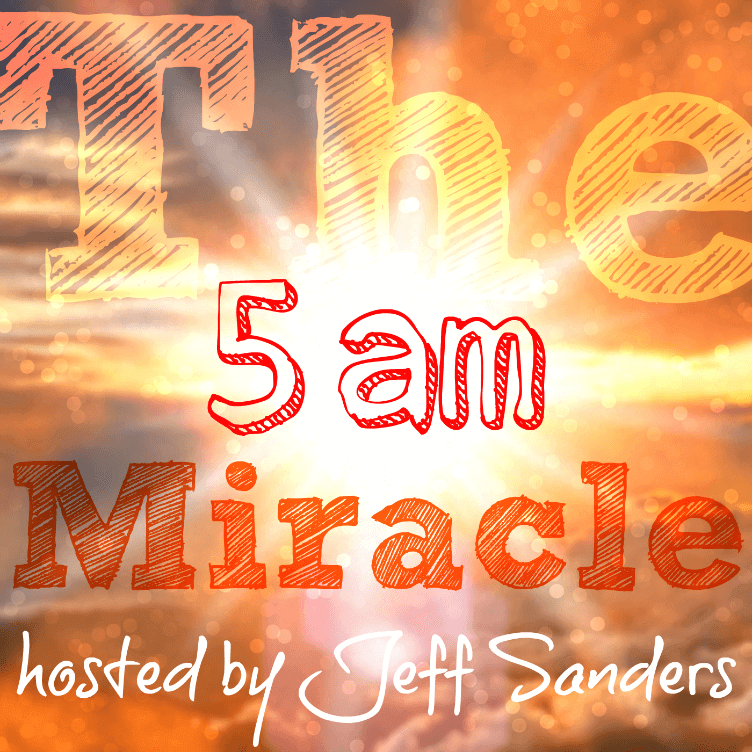 The 5am Miracle Podcast ::: hosted by Jeff Sanders The 5am Miracle Podcast ::: hosted by Jeff Sanders